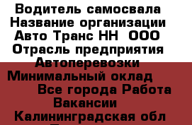 Водитель самосвала › Название организации ­ Авто-Транс НН, ООО › Отрасль предприятия ­ Автоперевозки › Минимальный оклад ­ 70 000 - Все города Работа » Вакансии   . Калининградская обл.,Приморск г.